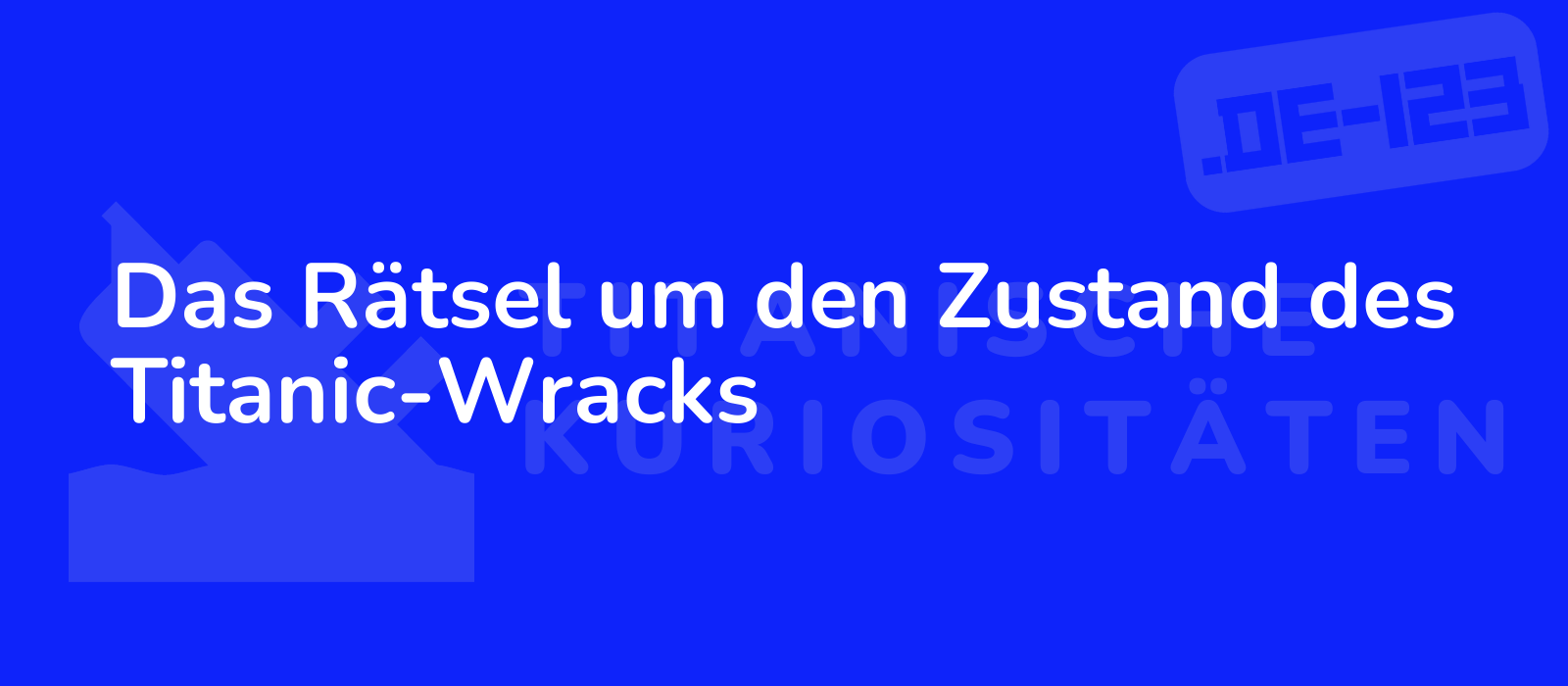 Das Rätsel um den Zustand des Titanic-Wracks