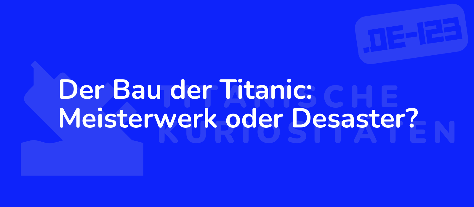 Der Bau der Titanic: Meisterwerk oder Desaster?