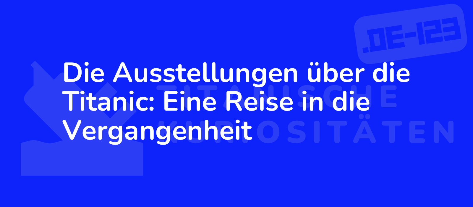 Die Ausstellungen über die Titanic: Eine Reise in die Vergangenheit