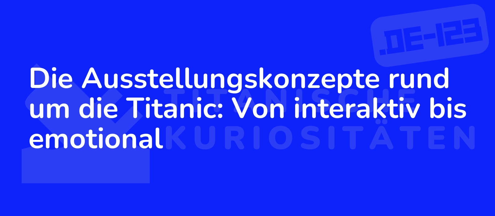Die Ausstellungskonzepte rund um die Titanic: Von interaktiv bis emotional