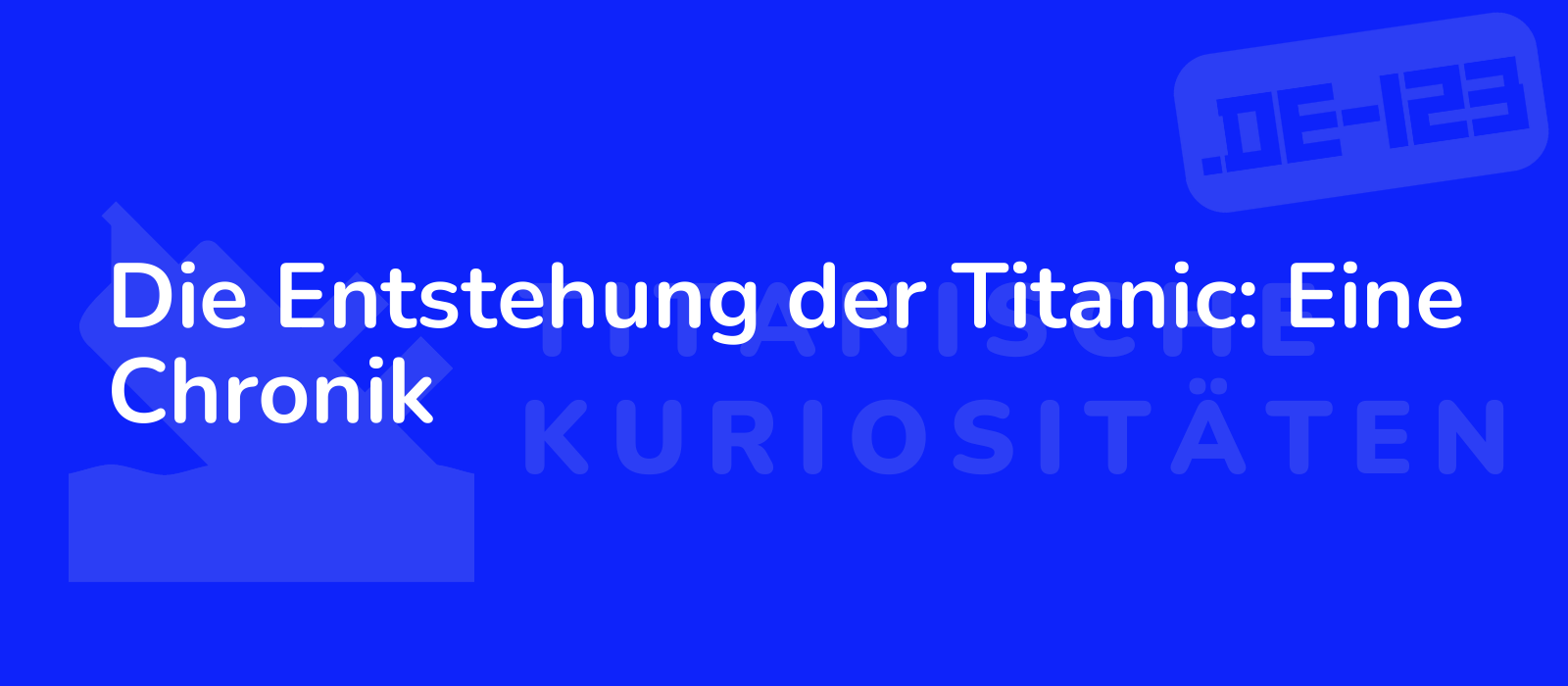 Die Entstehung der Titanic: Eine Chronik