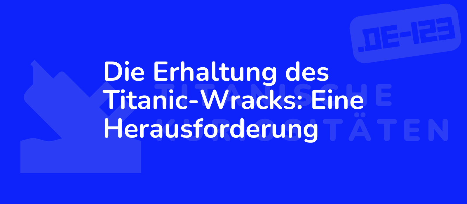 Die Erhaltung des Titanic-Wracks: Eine Herausforderung