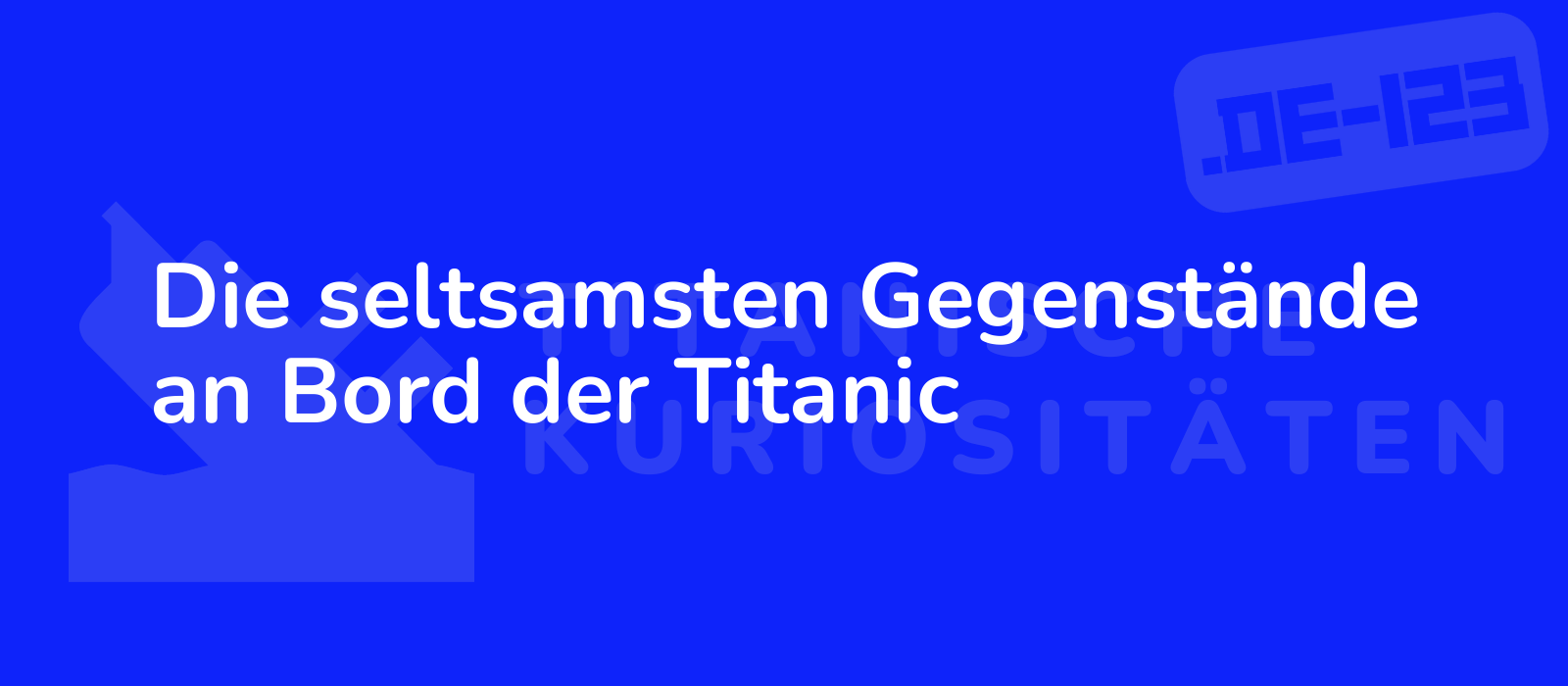 Die seltsamsten Gegenstände an Bord der Titanic