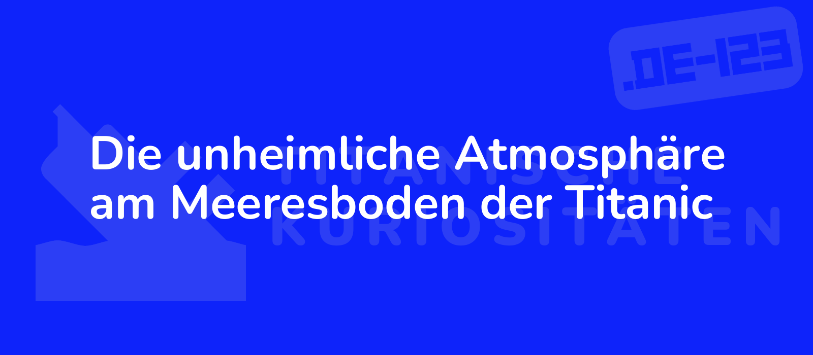 Die unheimliche Atmosphäre am Meeresboden der Titanic